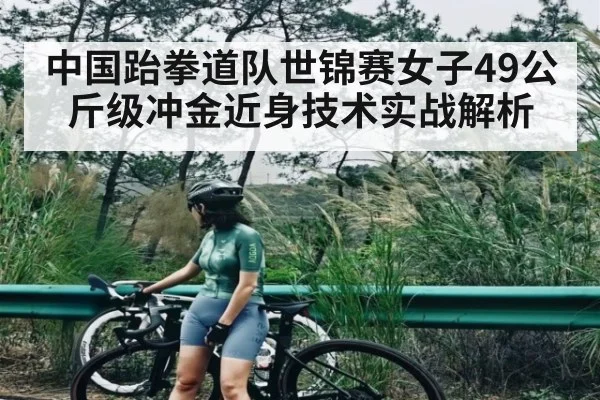 中国跆拳道队世锦赛女子49公斤级冲金近身技术实战解析