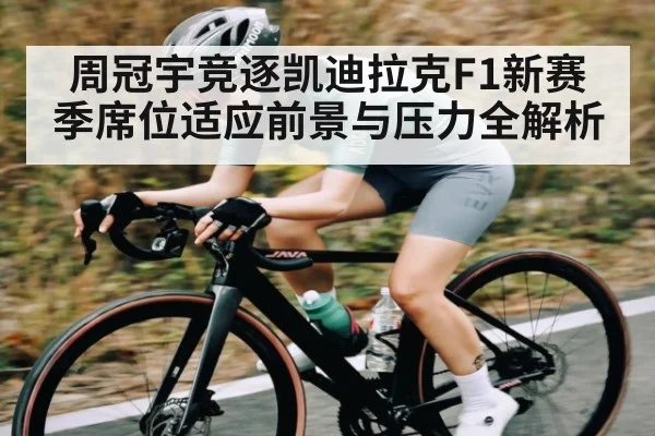 周冠宇竞逐凯迪拉克F1新赛季席位适应前景与压力全解析